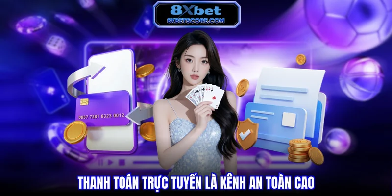 Nạp Tiền 8XBET - Hướng Dẫn Nhiều Phương Thức Chi Tiết Thanh toán trực tuyến là kênh an toàn cao